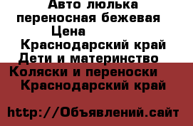 Авто-люлька переносная бежевая › Цена ­ 2 000 - Краснодарский край Дети и материнство » Коляски и переноски   . Краснодарский край